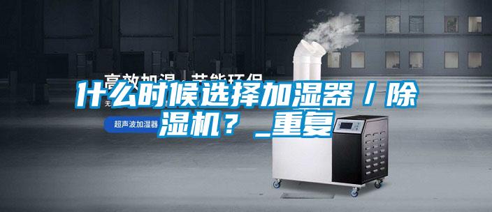 什么時候選擇加濕器／除濕機？_重復