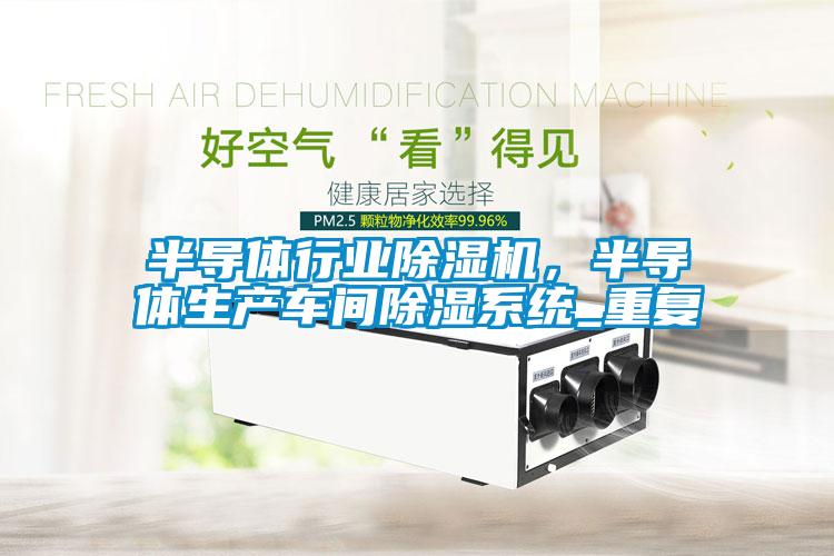 半導體行業除濕機，半導體生產車間除濕系統_重復