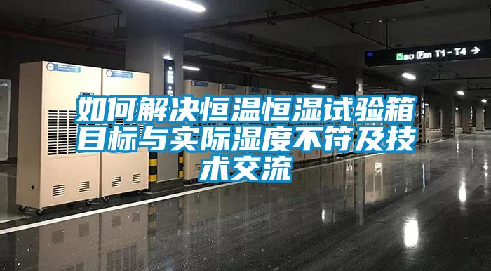 如何解決恒溫恒濕試驗箱目標與實際濕度不符及技術(shù)交流