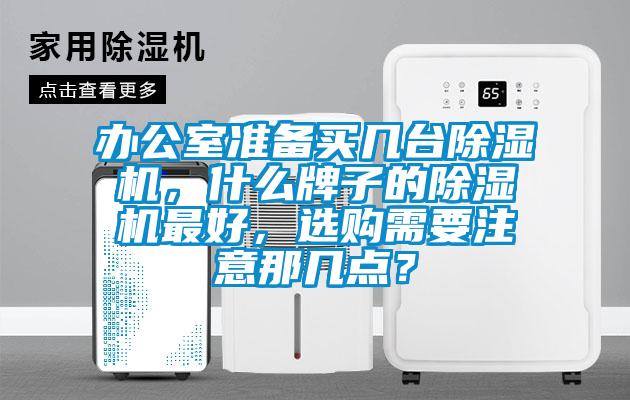 辦公室準(zhǔn)備買幾臺除濕機，什么牌子的除濕機最好，選購需要注意那幾點？