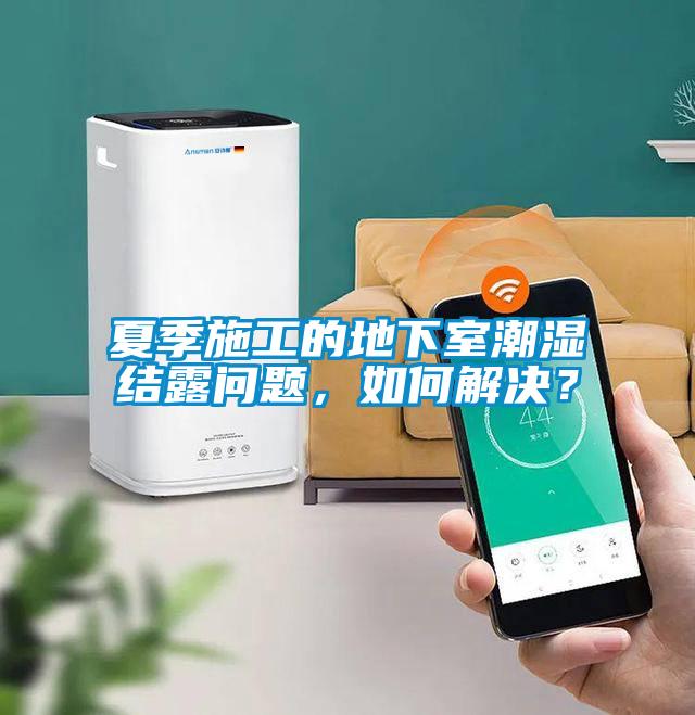 夏季施工的地下室潮濕結露問題，如何解決？
