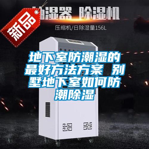 地下室防潮濕的最好方法方案 別墅地下室如何防潮除濕