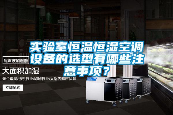 實驗室恒溫恒濕空調設備的選型有哪些注意事項？