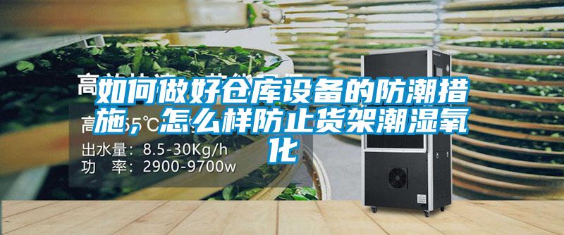 如何做好倉庫設備的防潮措施，怎么樣防止貨架潮濕氧化