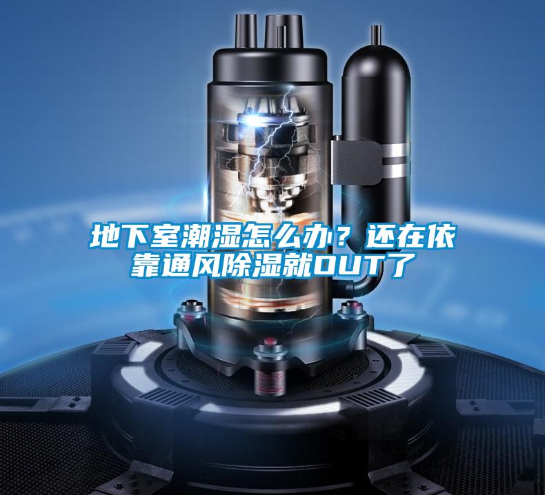 地下室潮濕怎么辦？還在依靠通風除濕就OUT了