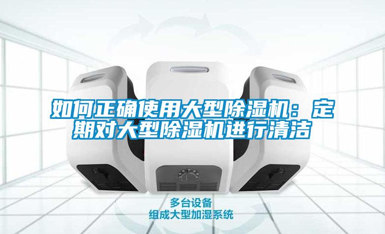 如何正確使用大型除濕機：定期對大型除濕機進行清潔