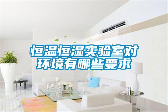 恒溫恒濕實驗室對環境有哪些要求