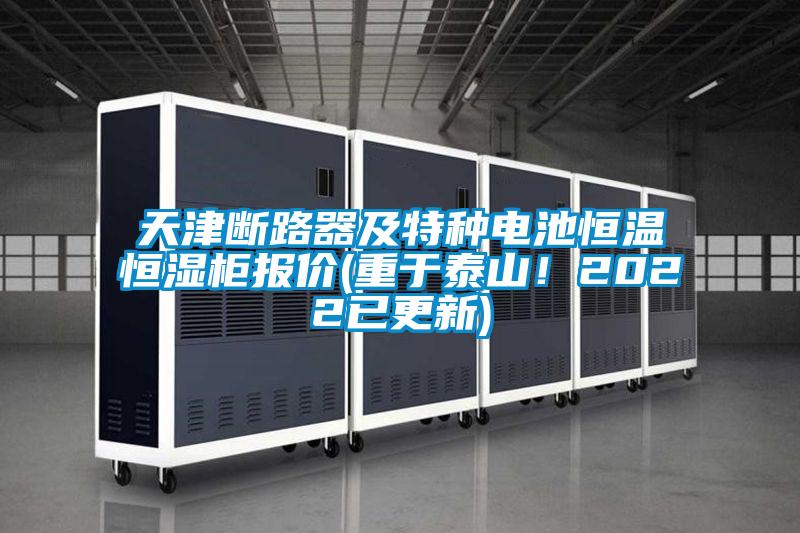 天津斷路器及特種電池恒溫恒濕柜報價(重于泰山！2022已更新)