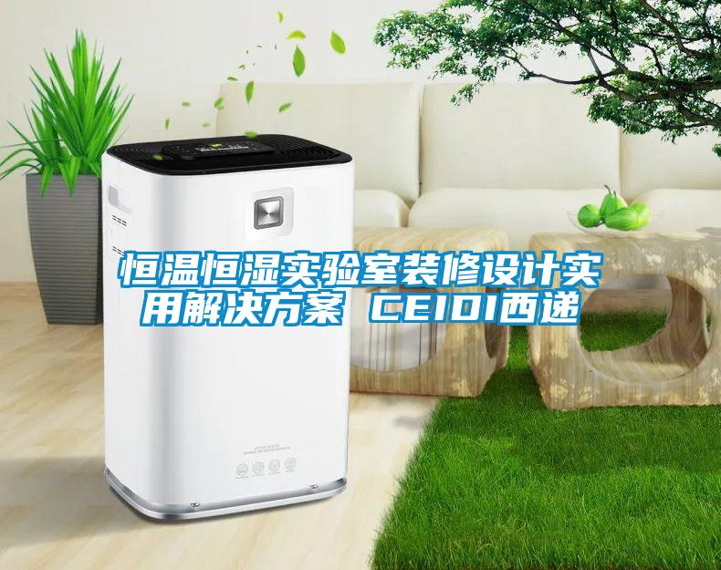 恒溫恒濕實(shí)驗(yàn)室裝修設(shè)計(jì)實(shí)用解決方案 CEIDI西遞