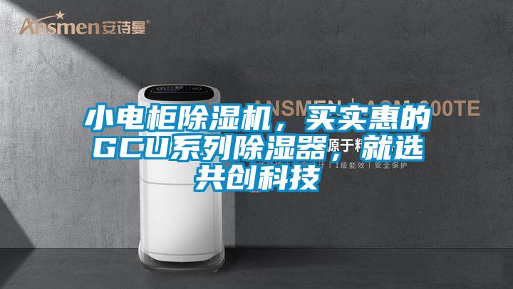小電柜除濕機，買實惠的GCU系列除濕器，就選共創科技