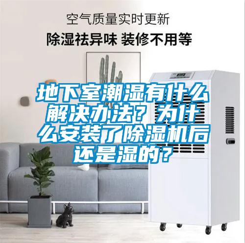 地下室潮濕有什么解決辦法？為什么安裝了除濕機后還是濕的？