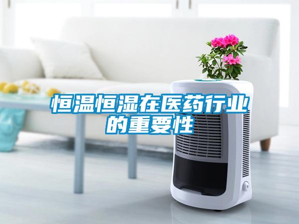 恒溫恒濕在醫(yī)藥行業(yè)的重要性