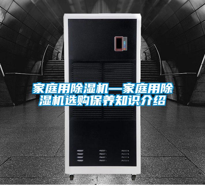 家庭用除濕機(jī)—家庭用除濕機(jī)選購(gòu)保養(yǎng)知識(shí)介紹