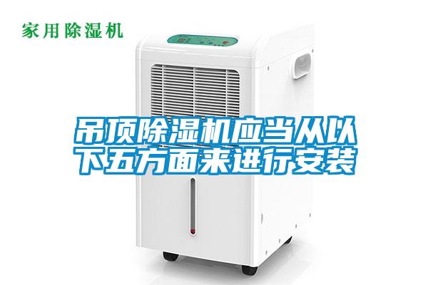 吊頂除濕機應當從以下五方面來進行安裝