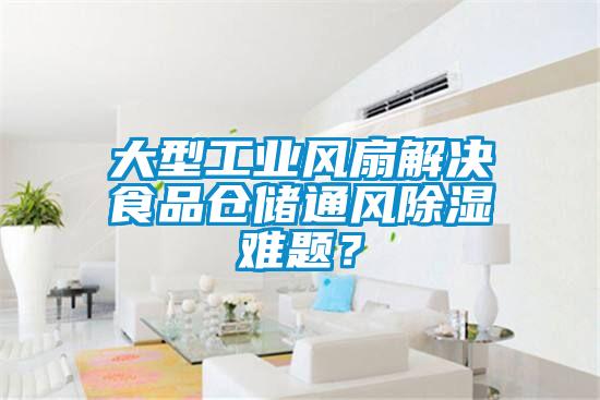 大型工業風扇解決食品倉儲通風除濕難題？