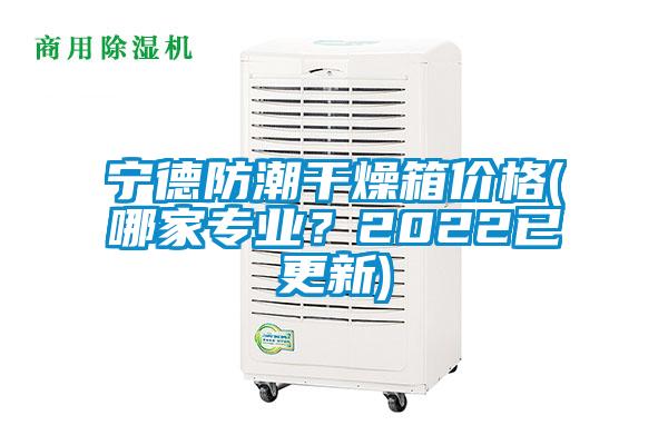 寧德防潮干燥箱價格(哪家專業？2022已更新)