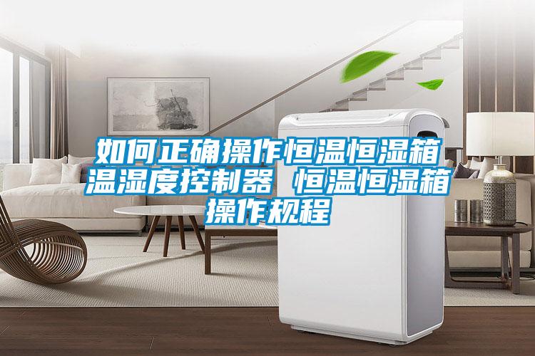 如何正確操作恒溫恒濕箱溫濕度控制器 恒溫恒濕箱操作規(guī)程
