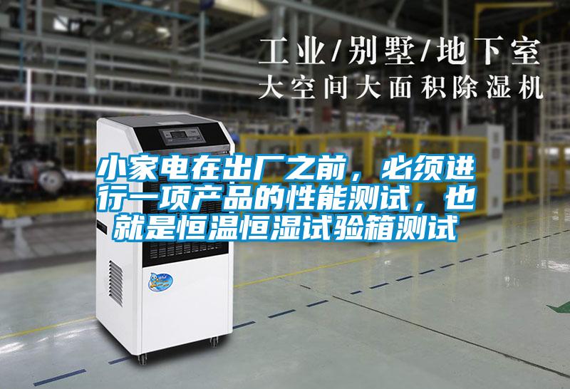 小家電在出廠之前，必須進行一項產品的性能測試，也就是恒溫恒濕試驗箱測試