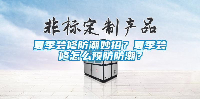夏季裝修防潮妙招？夏季裝修怎么預(yù)防防潮？