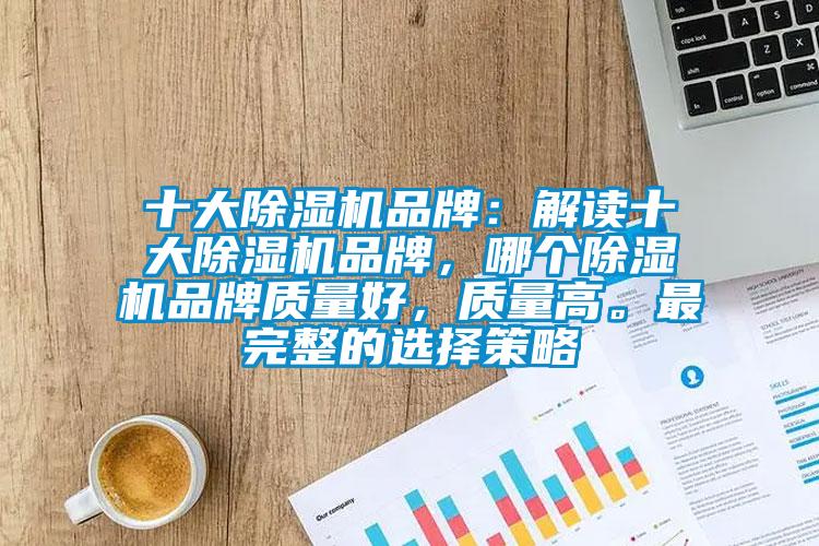 十大除濕機品牌：解讀十大除濕機品牌，哪個除濕機品牌質量好，質量高。最完整的選擇策略