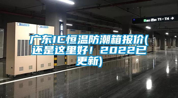 廣東IC恒溫防潮箱報價(還是這里好！2022已更新)