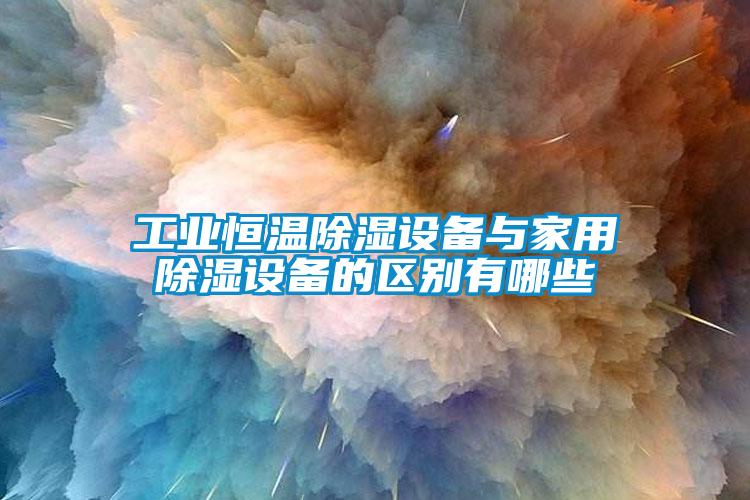 工業恒溫除濕設備與家用除濕設備的區別有哪些