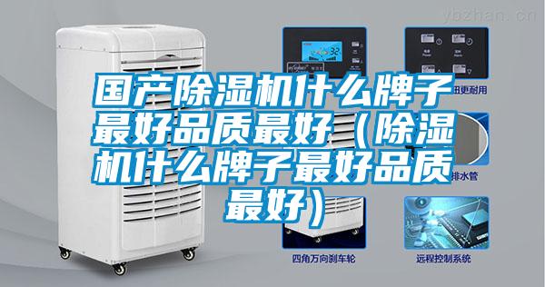 國產(chǎn)除濕機什么牌子最好品質(zhì)最好（除濕機什么牌子最好品質(zhì)最好）