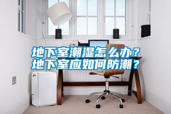 地下室潮濕怎么辦？地下室應如何防潮？