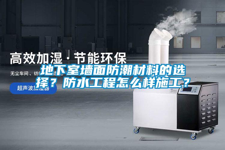 地下室墻面防潮材料的選擇？防水工程怎么樣施工？