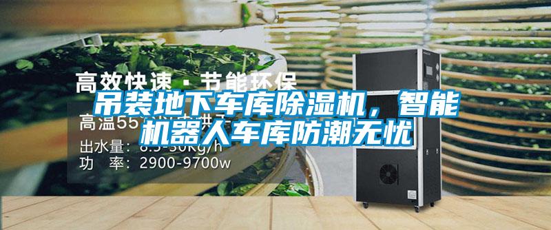 吊裝地下車庫除濕機，智能機器人車庫防潮無憂