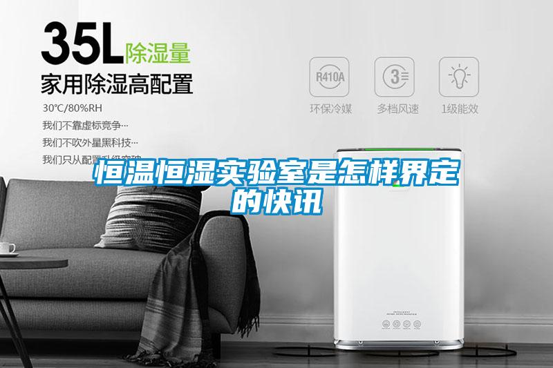 恒溫恒濕實驗室是怎樣界定的快訊