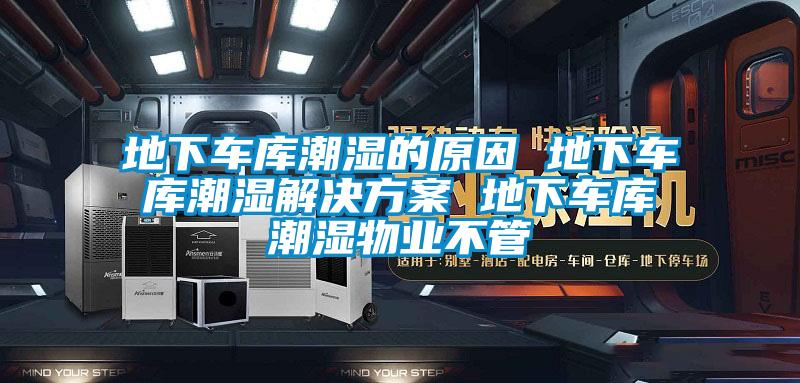 地下車庫潮濕的原因 地下車庫潮濕解決方案 地下車庫潮濕物業(yè)不管