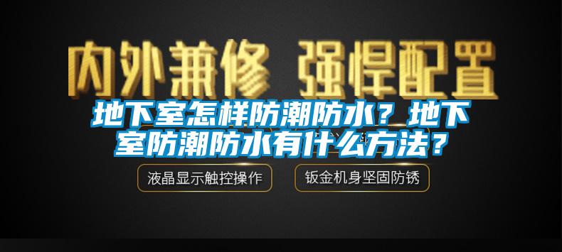 地下室怎樣防潮防水？地下室防潮防水有什么方法？