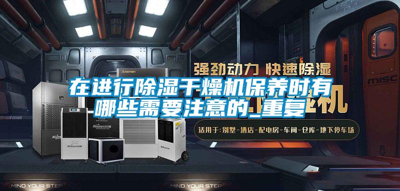 在進行除濕干燥機保養時有哪些需要注意的_重復