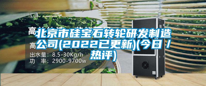 北京市硅寶石轉(zhuǎn)輪研發(fā)制造公司(2022已更新)(今日／熱評)