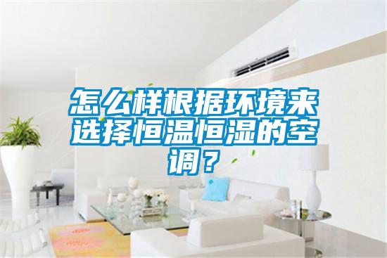 怎么樣根據(jù)環(huán)境來選擇恒溫恒濕的空調(diào)？