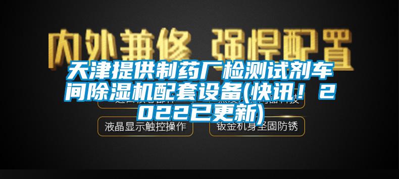 天津提供制藥廠檢測試劑車間除濕機配套設備(快訊！2022已更新)
