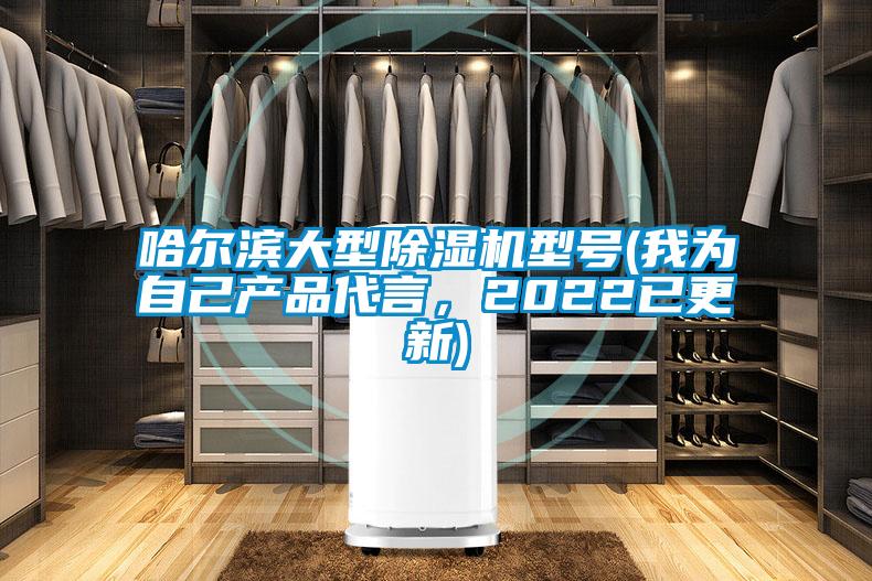 哈爾濱大型除濕機型號(我為自己產(chǎn)品代言，2022已更新)
