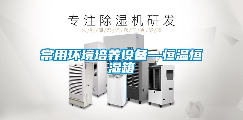 常用環境培養設備—恒溫恒濕箱