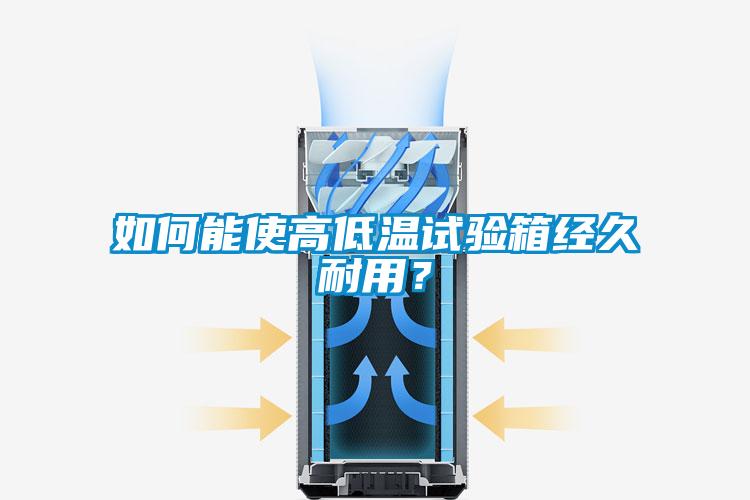 如何能使高低溫試驗(yàn)箱經(jīng)久耐用？