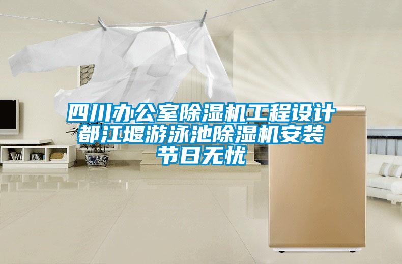 四川辦公室除濕機工程設計 都江堰游泳池除濕機安裝 節日無憂