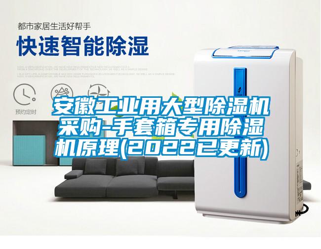安徽工業用大型除濕機采購-手套箱專用除濕機原理(2022已更新)