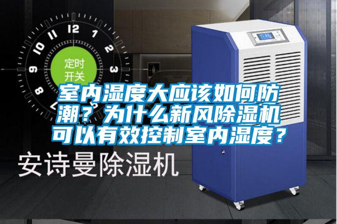 室內濕度大應該如何防潮？為什么新風除濕機可以有效控制室內濕度？