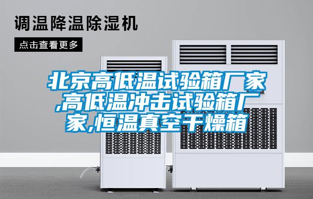 北京高低溫試驗箱廠家,高低溫沖擊試驗箱廠家,恒溫真空干燥箱
