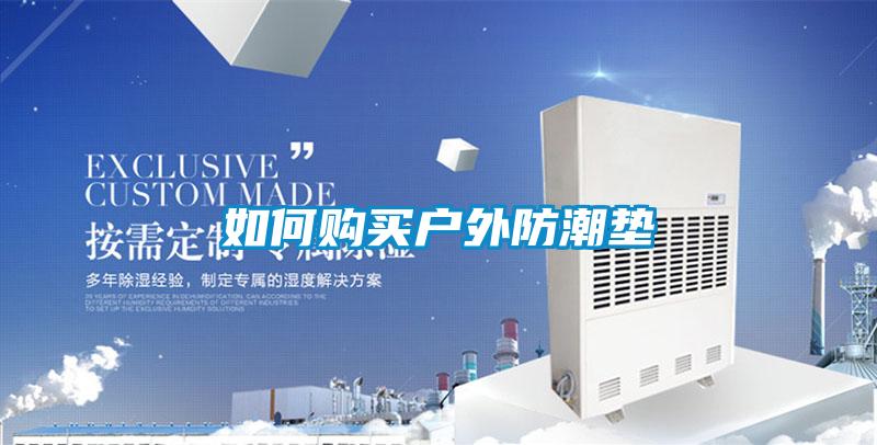 如何購(gòu)買(mǎi)戶(hù)外防潮墊