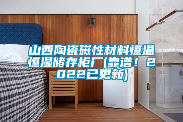 山西陶瓷磁性材料恒溫恒濕儲(chǔ)存柜廠(靠譜！2022已更新)