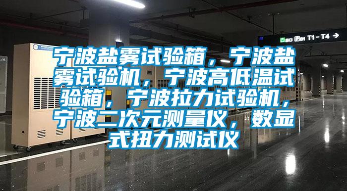 寧波鹽霧試驗箱，寧波鹽霧試驗機，寧波高低溫試驗箱，寧波拉力試驗機，寧波二次元測量儀，數顯式扭力測試儀