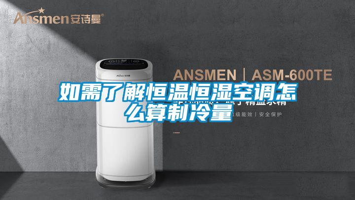 如需了解恒溫恒濕空調怎么算制冷量