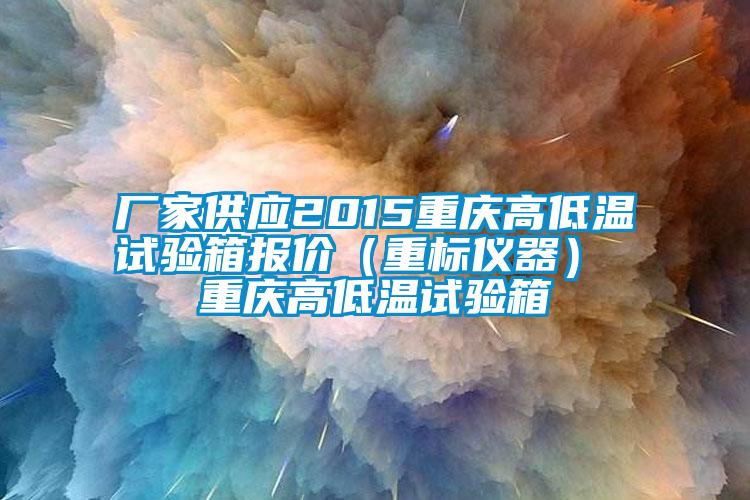 廠家供應2015重慶高低溫試驗箱報價（重標儀器） 重慶高低溫試驗箱