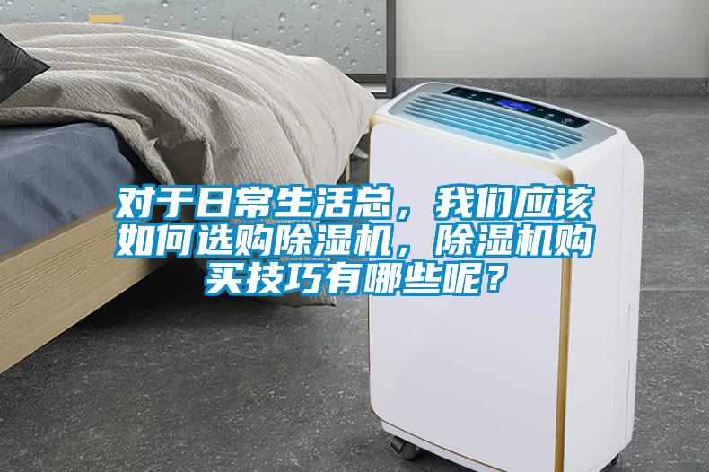 對于日常生活總，我們應該如何選購除濕機，除濕機購買技巧有哪些呢？